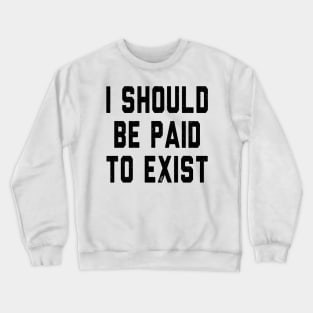 I should be paid to exist Crewneck Sweatshirt